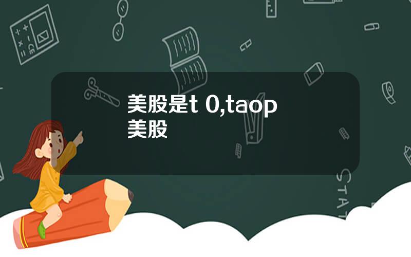 美股是t 0,taop 美股
